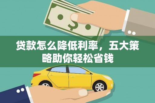 苑里贷款怎么降低利率，五大策略助你轻松省钱