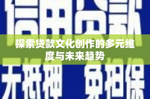 苑里探索贷款文化创作的多元维度与未来趋势