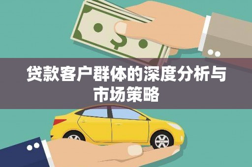 苑里贷款客户群体的深度分析与市场策略