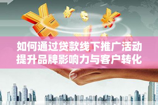 苑里如何通过贷款线下推广活动提升品牌影响力与客户转化率
