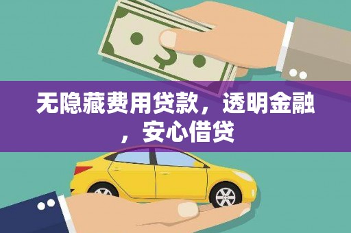 苑里无隐藏费用贷款，透明金融，安心借贷