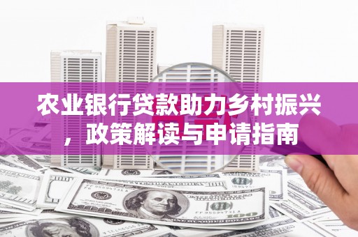 苑里农业银行贷款助力乡村振兴，政策解读与申请指南