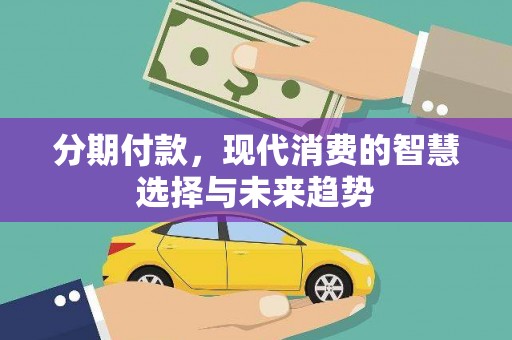 苑里分期付款，现代消费的智慧选择与未来趋势