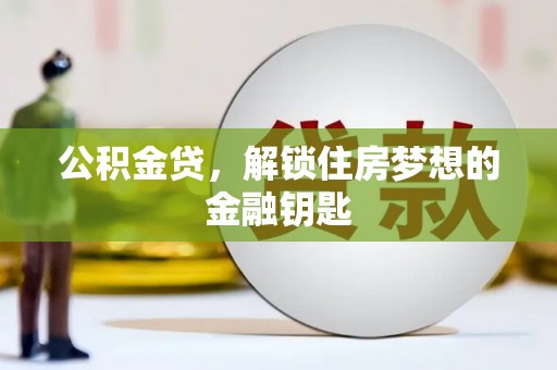 苑里公积金贷，解锁住房梦想的金融钥匙