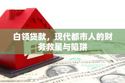 苑里白领贷款，现代都市人的财务救星与陷阱