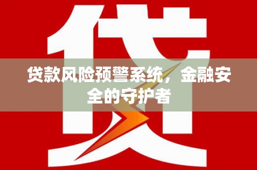 苑里贷款风险预警系统，金融安全的守护者