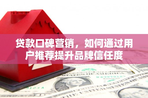 苑里贷款口碑营销，如何通过用户推荐提升品牌信任度