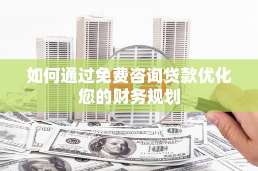 苑里如何通过免费咨询贷款优化您的财务规划