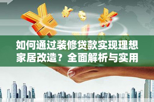 苑里如何通过装修贷款实现理想家居改造？全面解析与实用指南