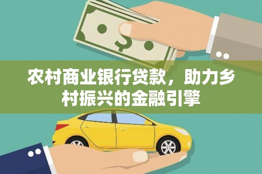 苑里农村商业银行贷款，助力乡村振兴的金融引擎