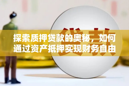 苑里探索质押贷款的奥秘，如何通过资产抵押实现财务自由