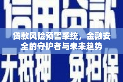 苑里贷款风险预警系统，金融安全的守护者与未来趋势