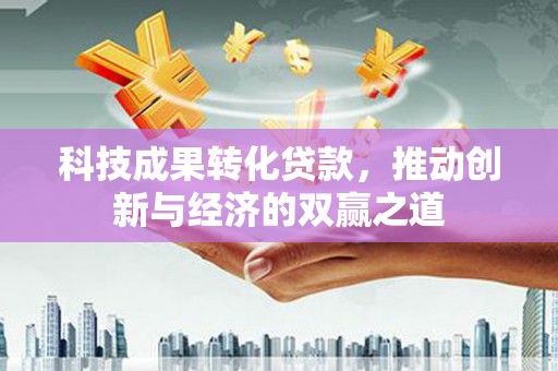 苑里科技成果转化贷款，推动创新与经济的双赢之道