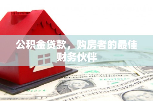 苑里公积金贷款，购房者的最佳财务伙伴