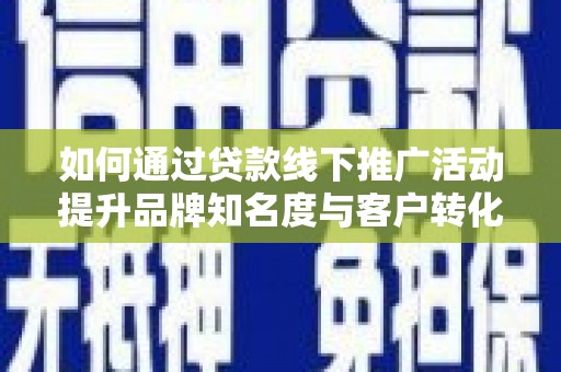 苑里如何通过贷款线下推广活动提升品牌知名度与客户转化率