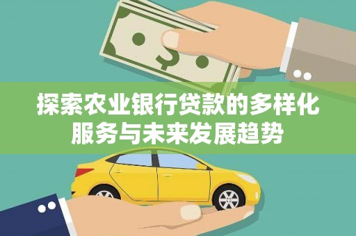 苑里探索农业银行贷款的多样化服务与未来发展趋势