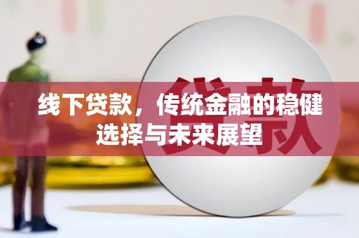 苑里线下贷款，传统金融的稳健选择与未来展望