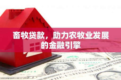 苑里畜牧贷款，助力农牧业发展的金融引擎