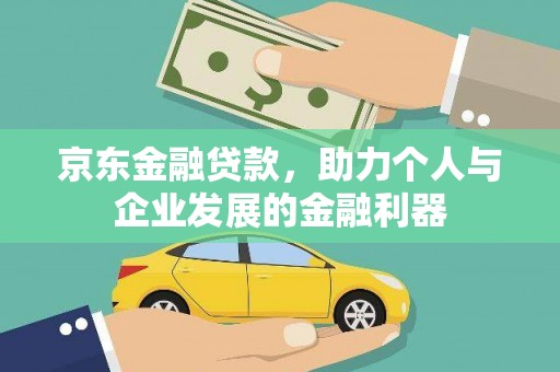 苑里京东金融贷款，助力个人与企业发展的金融利器