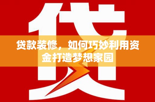 苑里贷款装修，如何巧妙利用资金打造梦想家园