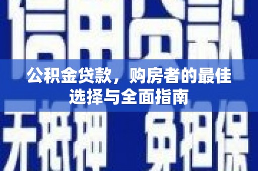 苑里公积金贷款，购房者的最佳选择与全面指南