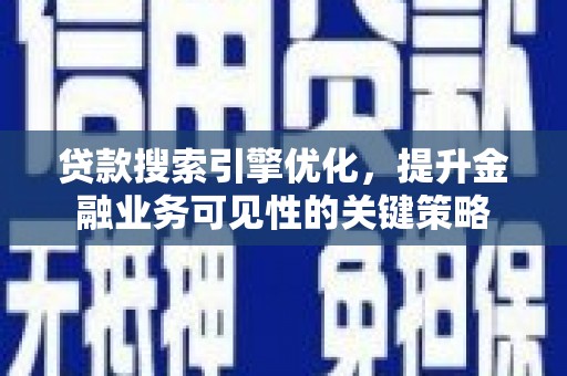 苑里贷款搜索引擎优化，提升金融业务可见性的关键策略