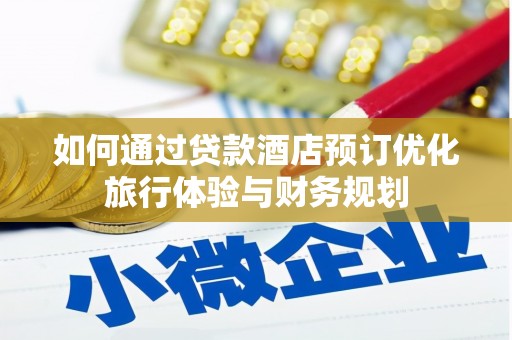 苑里如何通过贷款酒店预订优化旅行体验与财务规划