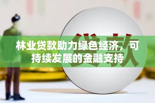 苑里林业贷款助力绿色经济，可持续发展的金融支持