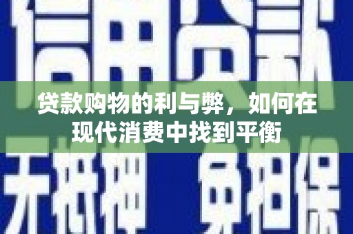 苑里贷款购物的利与弊，如何在现代消费中找到平衡