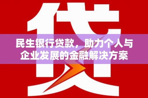 苑里民生银行贷款，助力个人与企业发展的金融解决方案