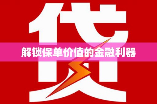 苑里解锁保单价值的金融利器