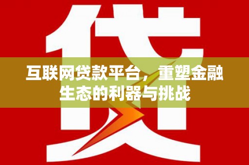 苑里互联网贷款平台，重塑金融生态的利器与挑战