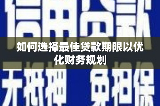 苑里如何选择最佳贷款期限以优化财务规划