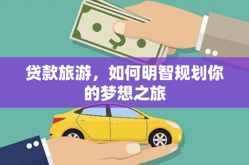 苑里贷款旅游，如何明智规划你的梦想之旅