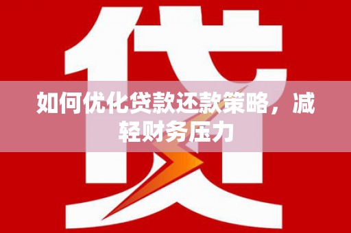 苑里如何优化贷款还款策略，减轻财务压力