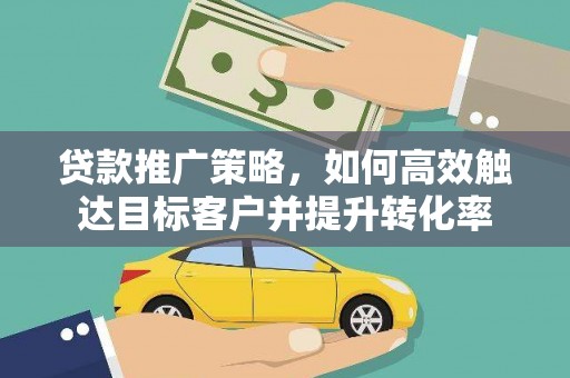 苑里贷款推广策略，如何高效触达目标客户并提升转化率