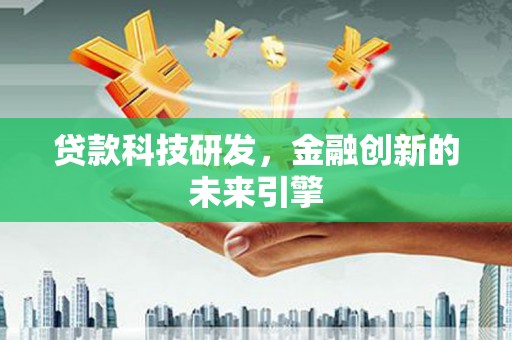 苑里贷款科技研发，金融创新的未来引擎