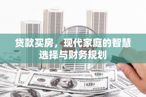 苑里贷款买房，现代家庭的智慧选择与财务规划