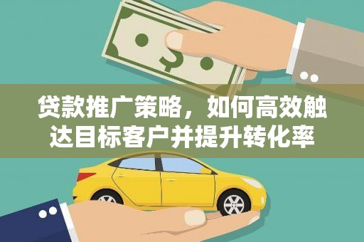 苑里贷款推广策略，如何高效触达目标客户并提升转化率