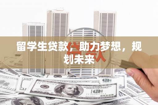 苑里留学生贷款，助力梦想，规划未来