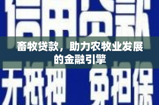 苑里畜牧贷款，助力农牧业发展的金融引擎