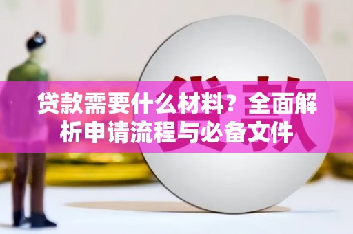 苑里贷款需要什么材料？全面解析申请流程与必备文件