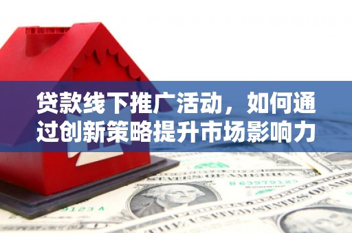 苑里贷款线下推广活动，如何通过创新策略提升市场影响力