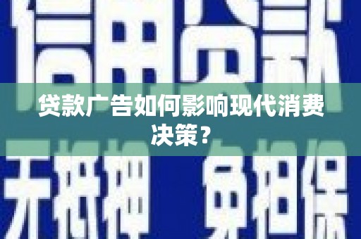 苑里贷款广告如何影响现代消费决策？
