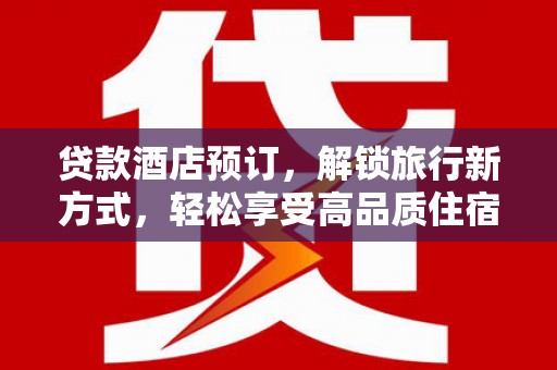 苑里贷款酒店预订，解锁旅行新方式，轻松享受高品质住宿