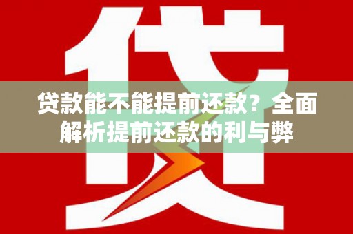 苑里贷款能不能提前还款？全面解析提前还款的利与弊
