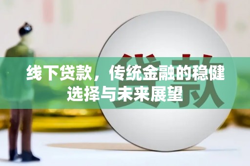 苑里线下贷款，传统金融的稳健选择与未来展望