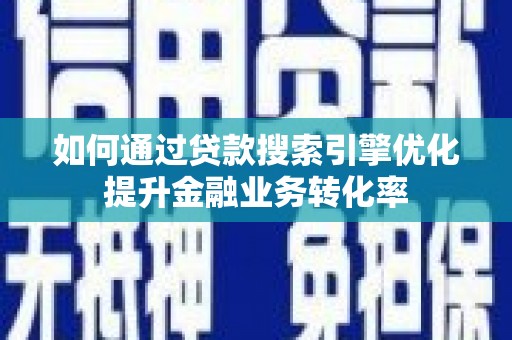 苑里如何通过贷款搜索引擎优化提升金融业务转化率