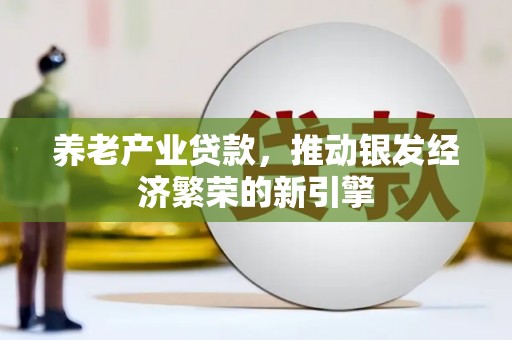 苑里养老产业贷款，推动银发经济繁荣的新引擎