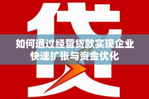 苑里如何通过经营贷款实现企业快速扩张与资金优化